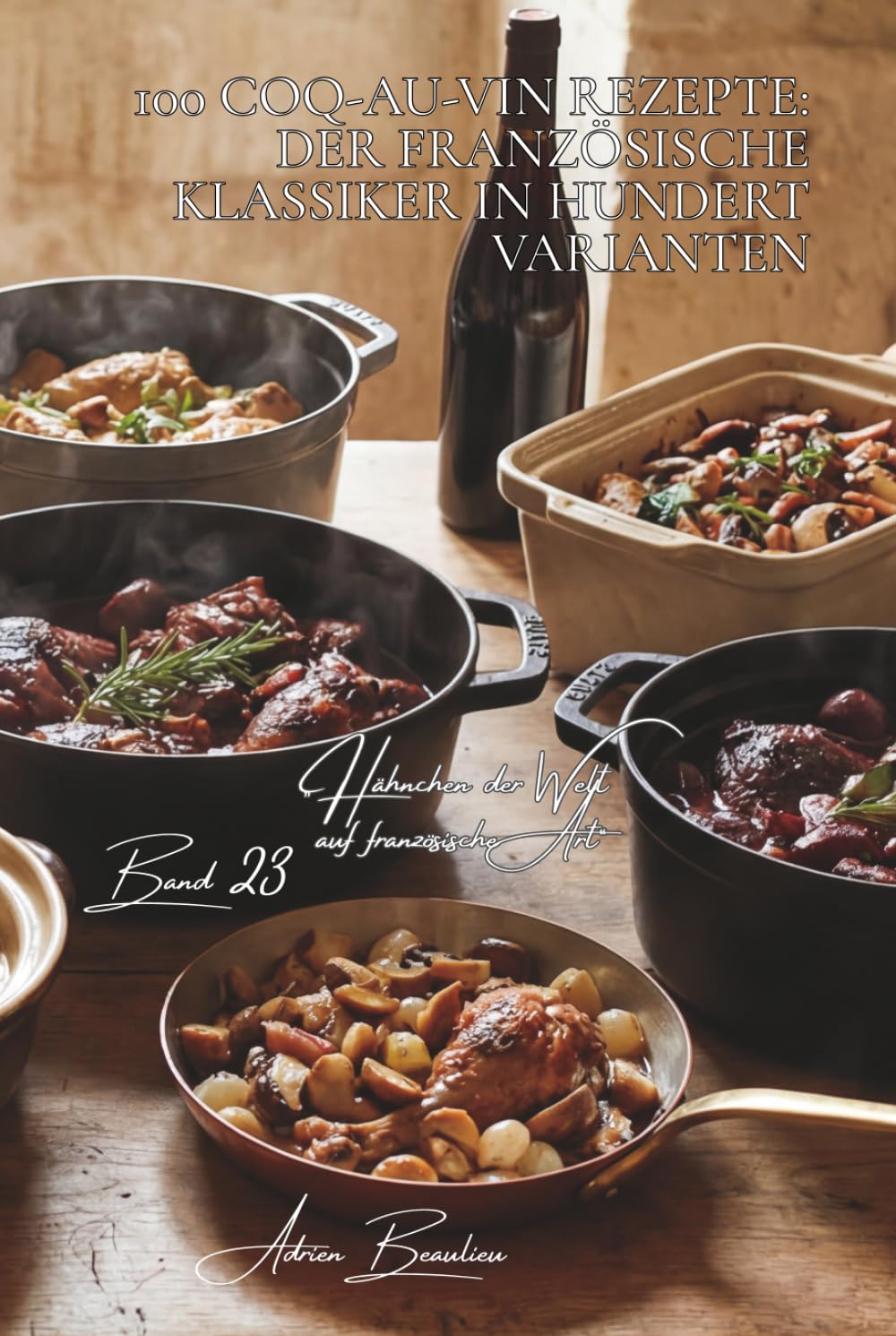100 coq-au-vin rezepte: der französische klassiker in hundert varianten: Burgund, Champagne, Loire-Weine – jede Region bringt ihre eigene Version ... „Hähnchen der Welt auf französische Art“)