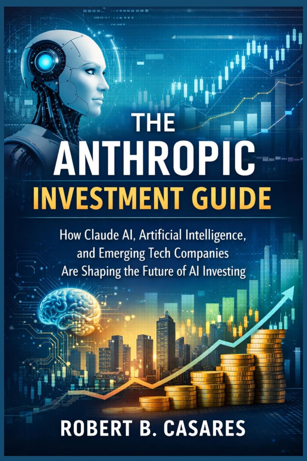 The Anthropic Investment Guide: How Claude AI, Artificial Intelligence, and Emerging Tech Companies Are Shaping the Future of AI Investing      Paperback – March 11, 2026