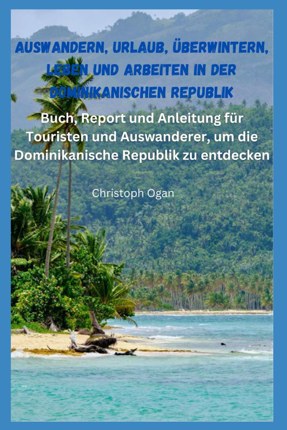 Auswandern, Urlaub, Überwintern, Leben und Arbeiten in der Dominikanischen Republik: Buch, Report und Anleitung für Touristen und Auswanderer, um die Dominikanische Republik zu entdecken