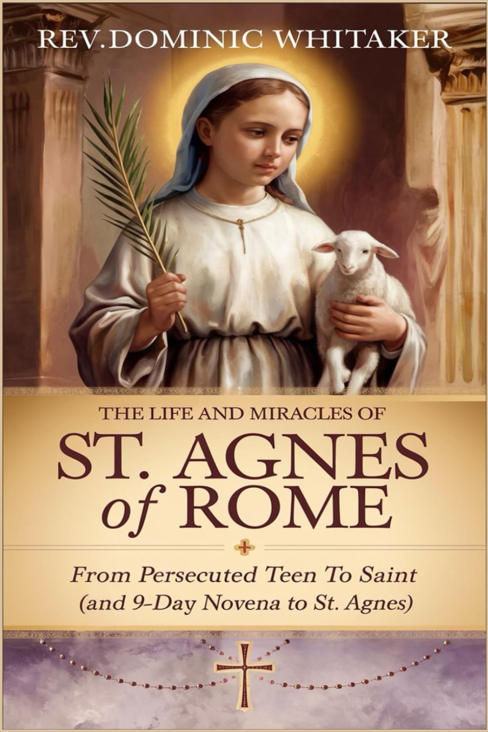 THE LIFE AND MIRACLES OF ST. AGNES OF ROME: From Persecuted Teen to Saint (and 9-Day Novena to St. Agnes)