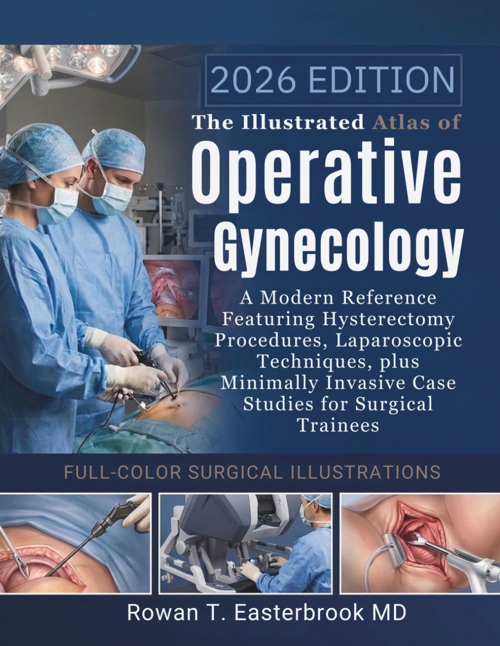 The Illustrated Atlas of Operative Gynecology: A Modern Reference Featuring Hysterectomy Procedures, Laparoscopic Techniques, plus Minimally Invasive Case Studies for Surgical Trainees