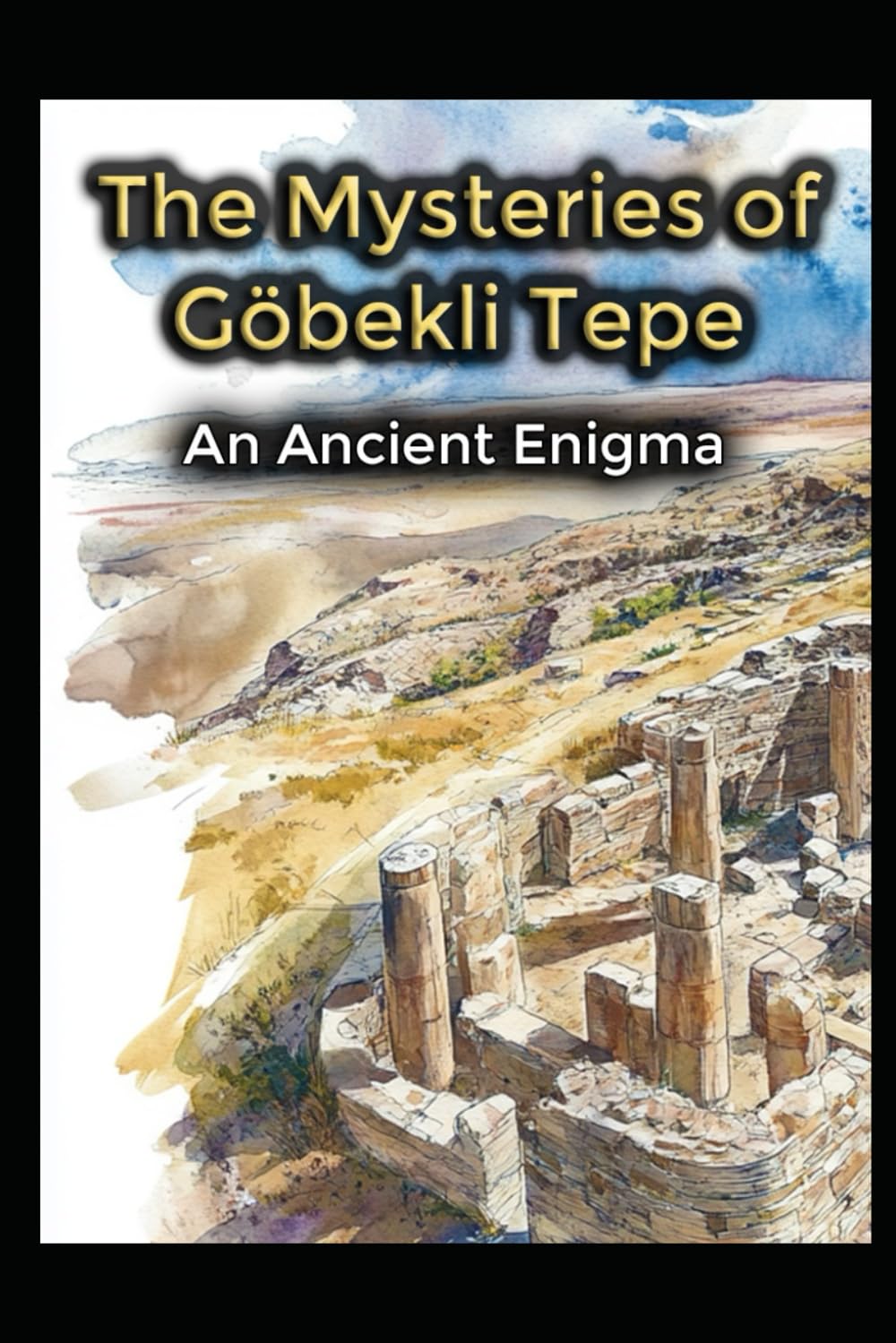 The Mysteries of Gobekli Tepe: An Ancient Enigma: 9 (Ancient Aliens & Ancient Mysteries)