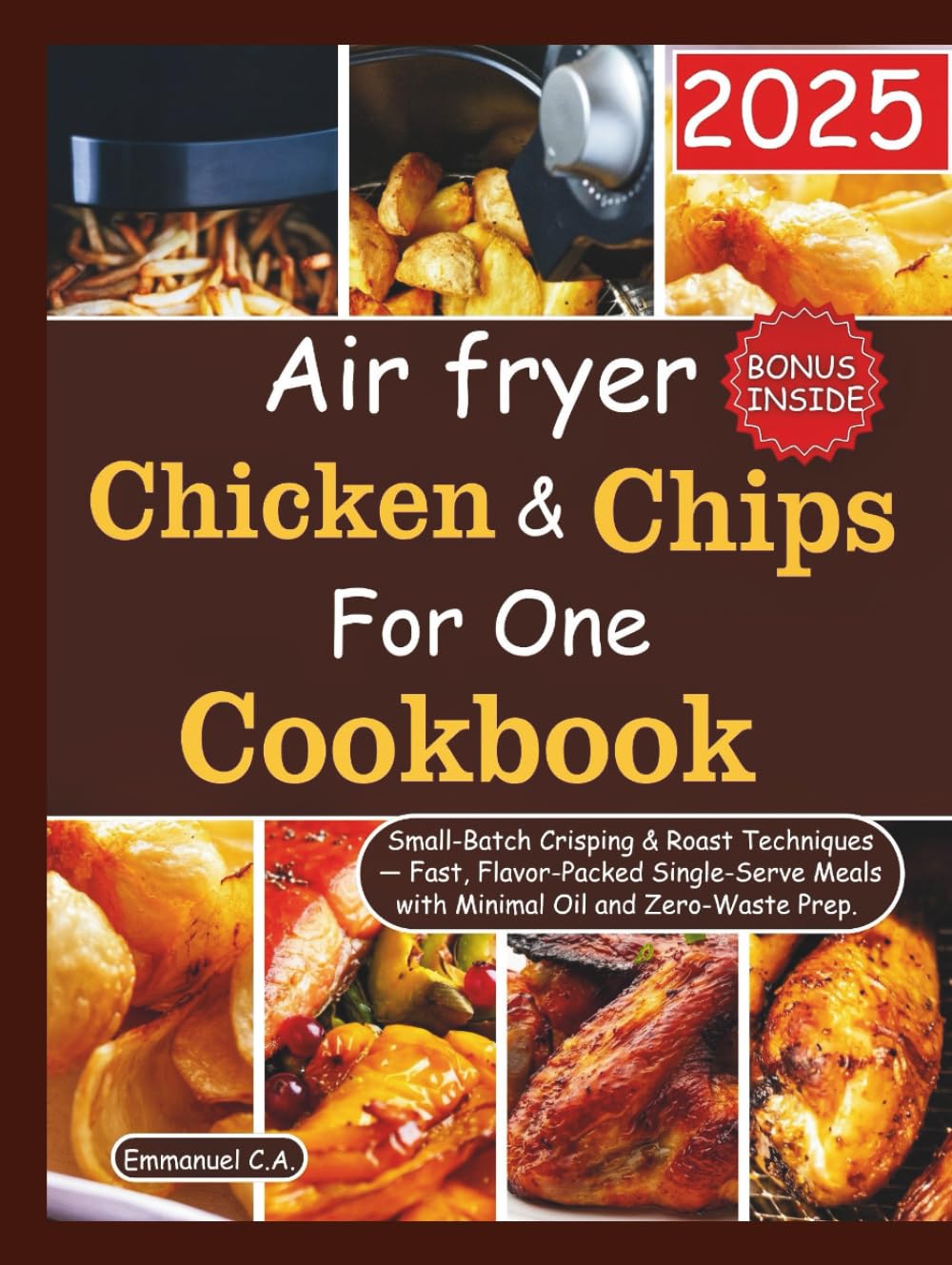 Air Fryer Chicken and Chips for One Cookbook 2025: Small-Batch Crisping & Roast Techniques — Fast, Flavor-Packed Single-Serve Meals with Minimal Oil ... Bonus Inside (Delicious Cookbooks Series)