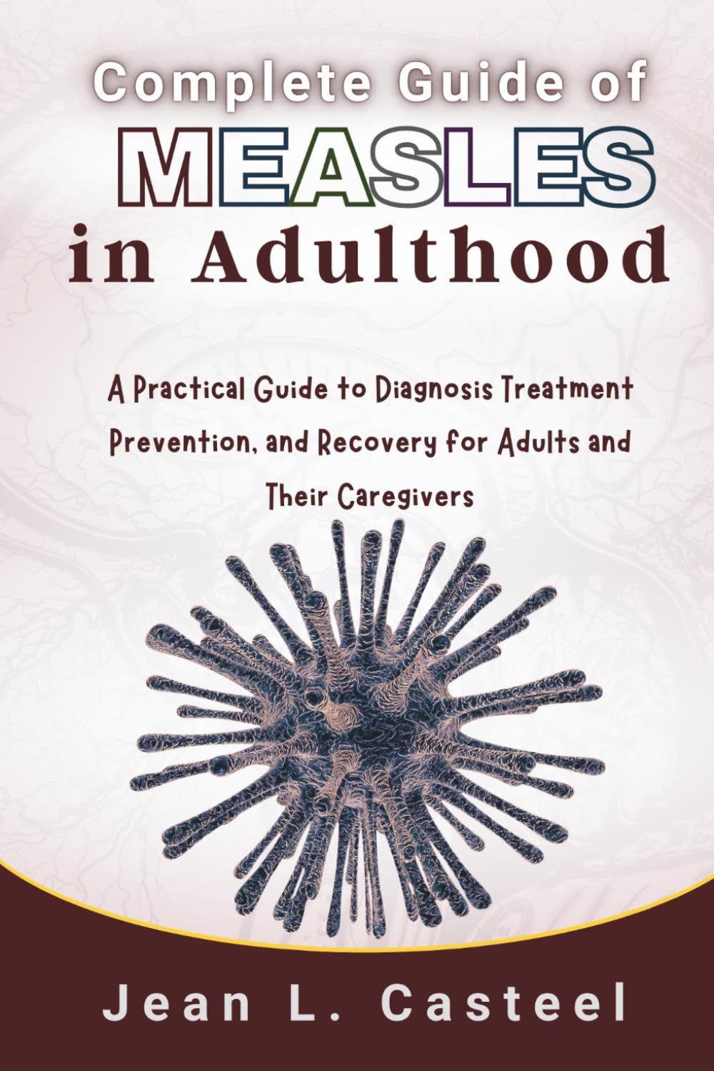 Complete Guide of Measles in Adulthood: A Practical Guide to Diagnosis Treatment Prevention, and Recovery for Adults and Their Caregivers