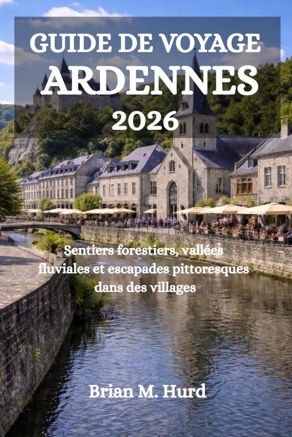 GUIDE DE VOYAGE ARDENNES 2026: Sentiers forestiers, vallées fluviales et escapades pittoresques dans des villages