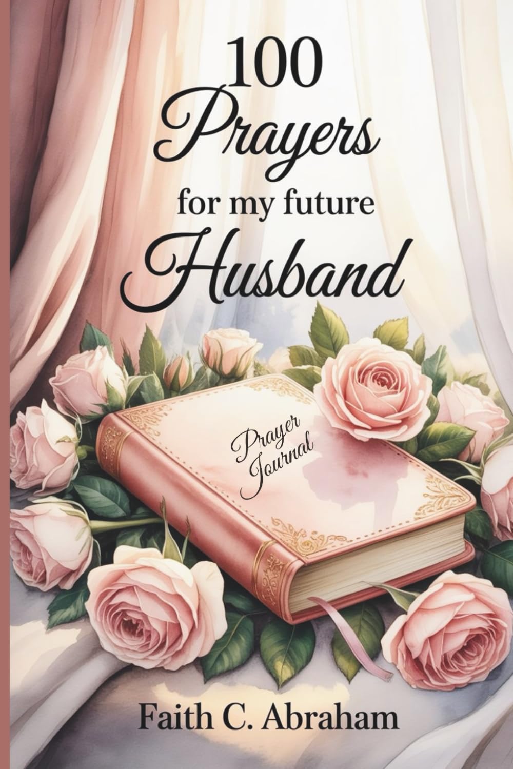 100 Prayers for My Future Husband: Building the Foundation for a Christ-Centered Marriage (The 100 Prayers Collection)