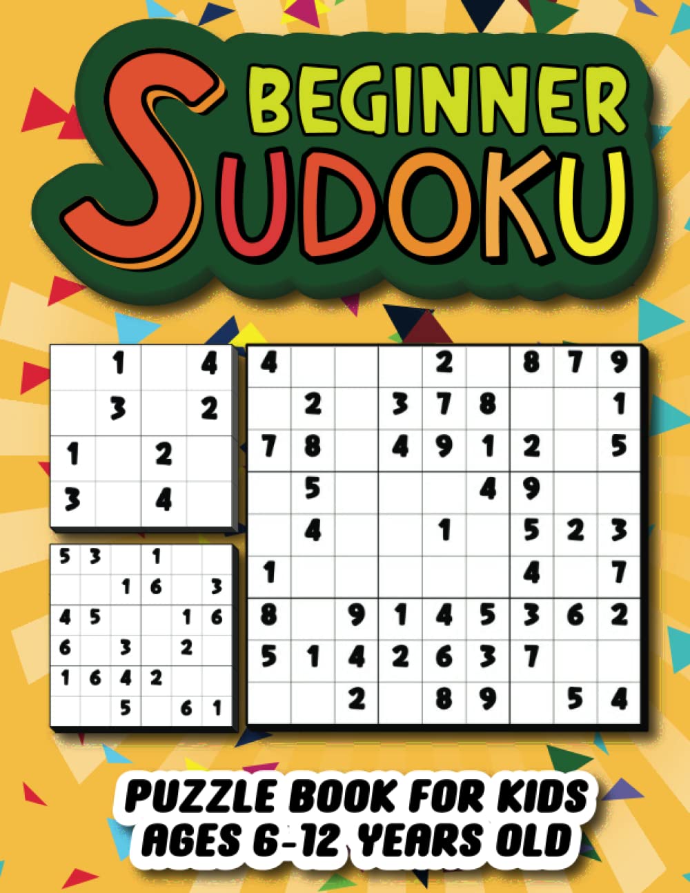 Beginner Sudoku Puzzle Book For Kids Ages 6-12 Years Old: Book For Children Contains 252 Easy Sudokus For Kids With Solutions And 3 Types Of Puzzles 4x4, 6x6, And 9x9.