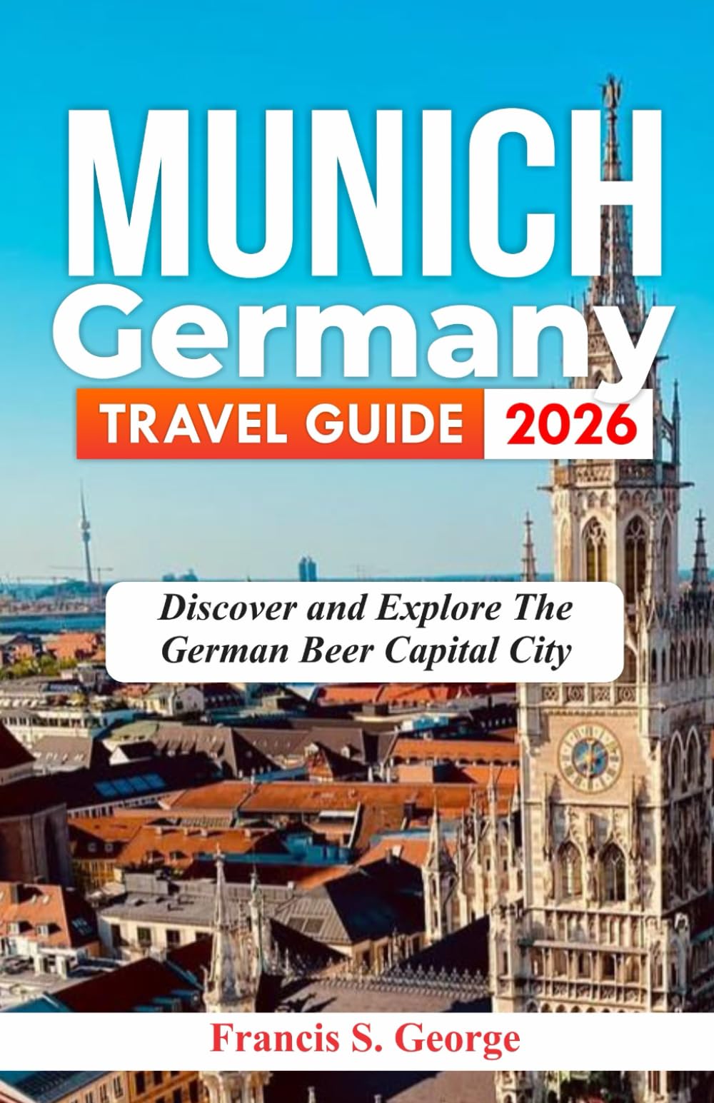 MUNICH GERMANY TRAVEL GUIDE 2026: Discover and Explore the German Beer Capital City (The Traveler Trails of Discovery)