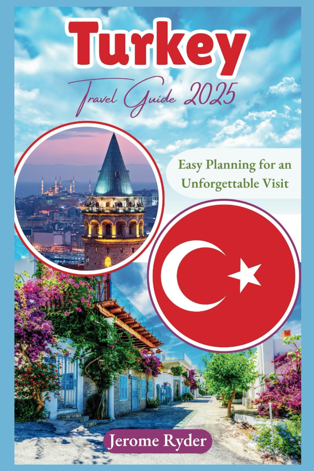Turkey Travel Guide 2025: "Easy Planning for an Unforgettable Visit”