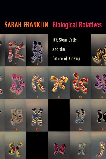 Biological Relatives: IVF, Stem Cells, and the Future of Kinship (Experimental Futures)