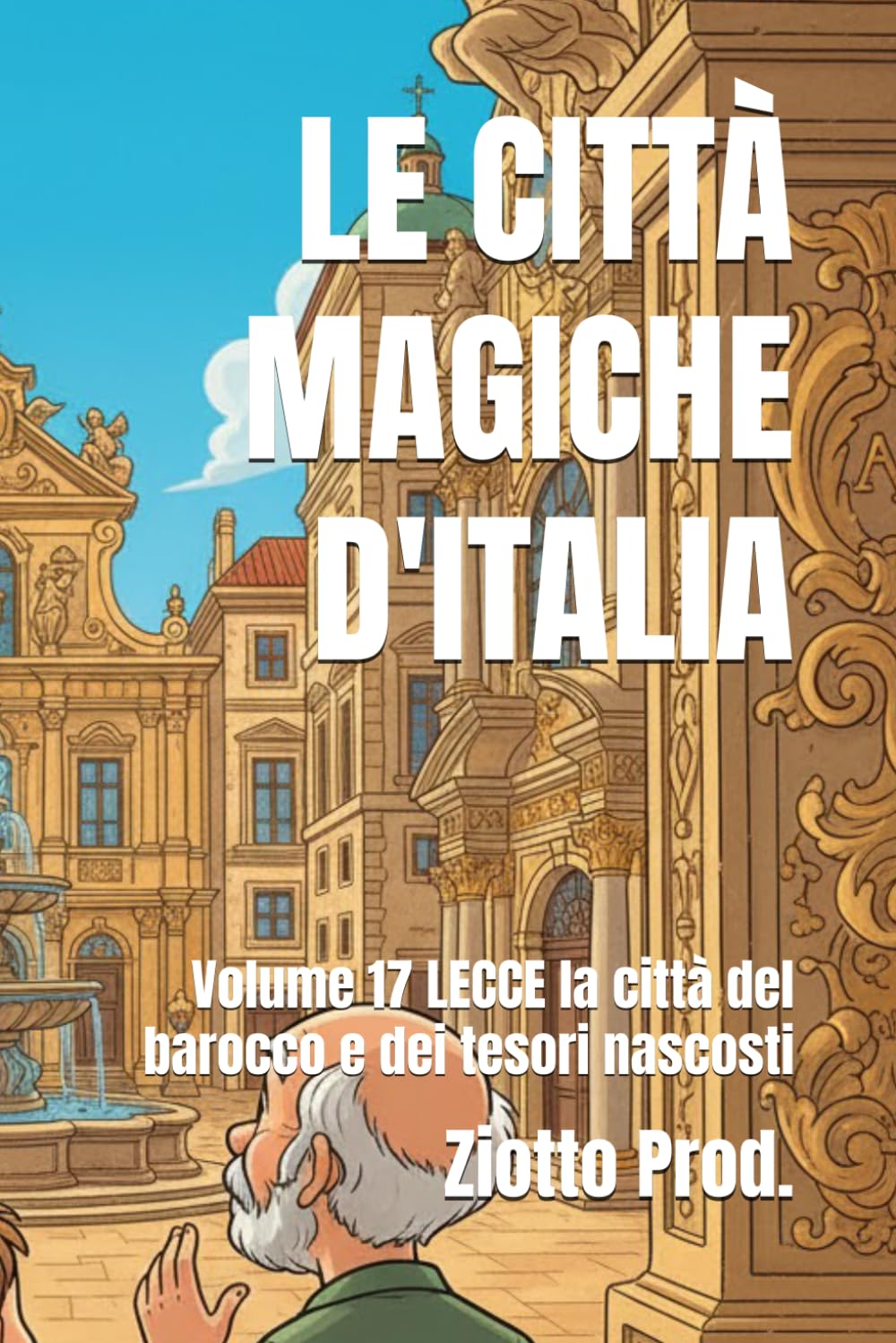 LE CITTÀ MAGICHE D'ITALIA: Volume 17 LECCE la città del barocco e dei tesori nascosti