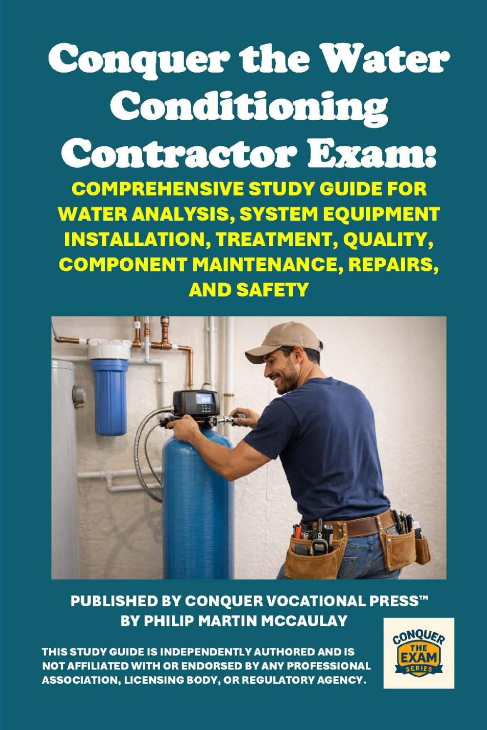 Conquer the Water Conditioning Contractor Exam: Comprehensive Study Guide for Water Analysis, System Equipment Installation, Treatment, Quality, ... Repairs, and Safety (Skilled Trades Exams)