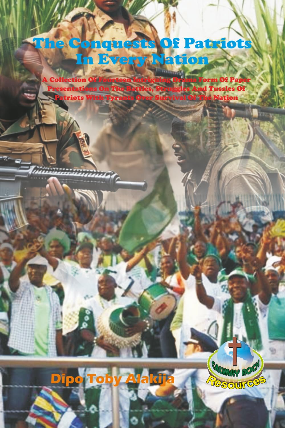 The Conquests Of Patriots In Every Nation: A Collection Of Fourteen Intriguing Drama Form Of Paper Presentations On The Battles, Struggles And Tussles ... With Tyrants Over Survival Of The Nation