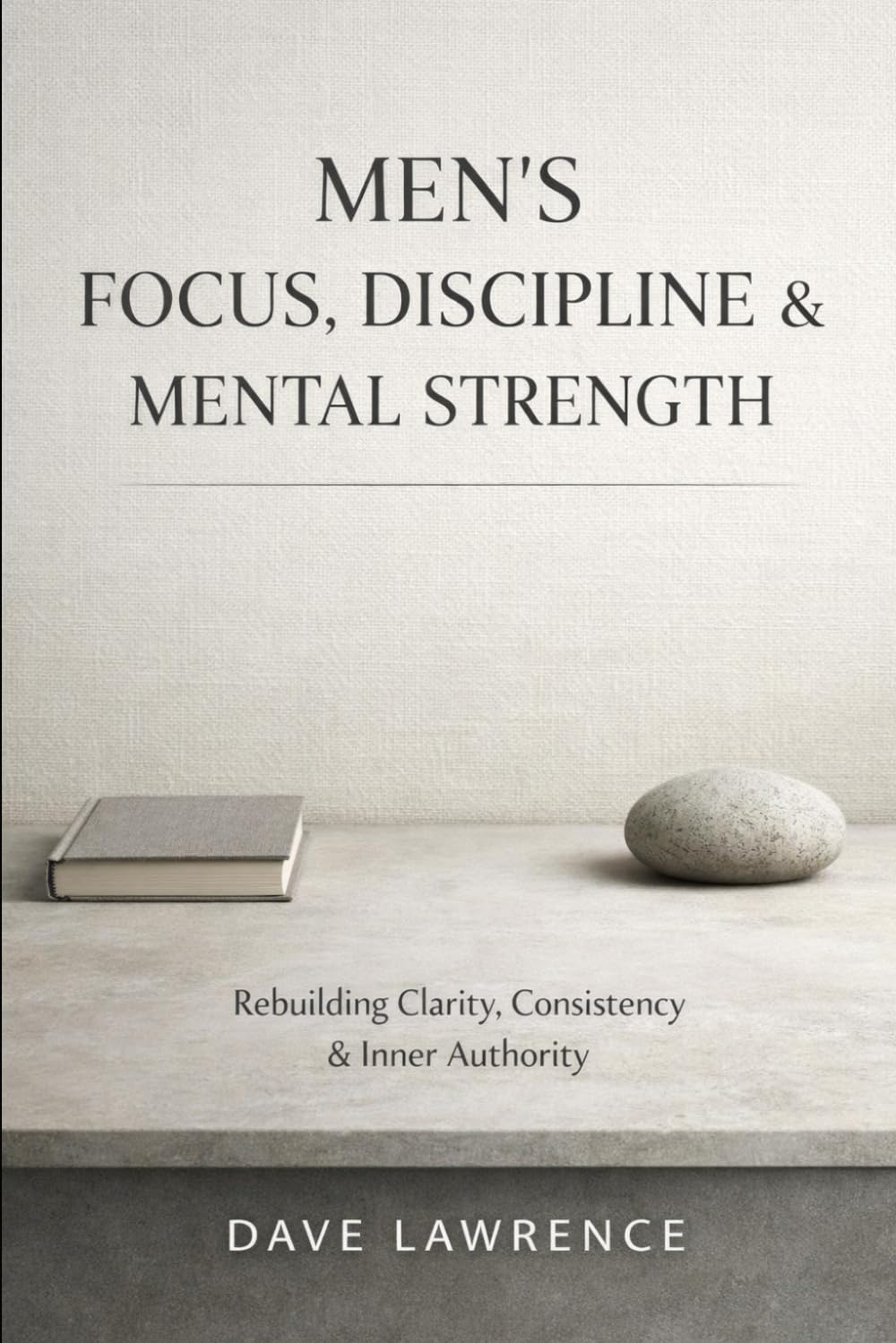 Men’s Focus, Discipline & Mental Strength: Rebuilding Clarity, Consistency & Inner Authority (The Men's Vitality Series)