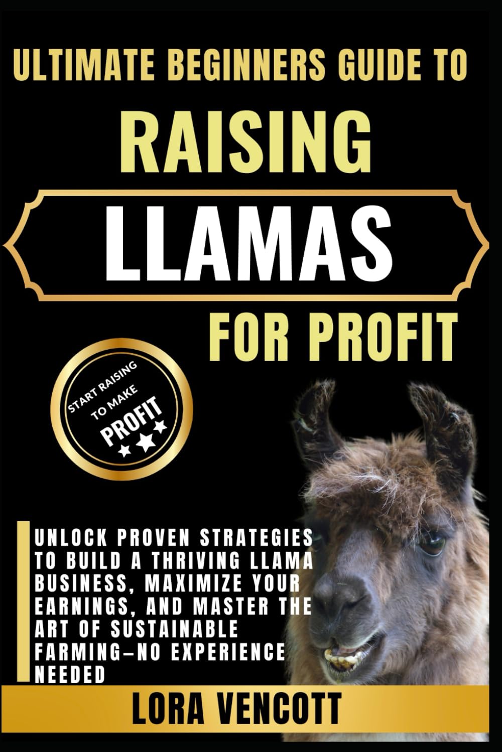 ULTIMATE BEGINNERS GUIDE TO RAISING LLAMAS FOR PROFIT: Unlock Proven Strategies to Build a Thriving Llama Business, Maximize Your Earnings, and Master ... of Sustainable Farming—No Experience Needed