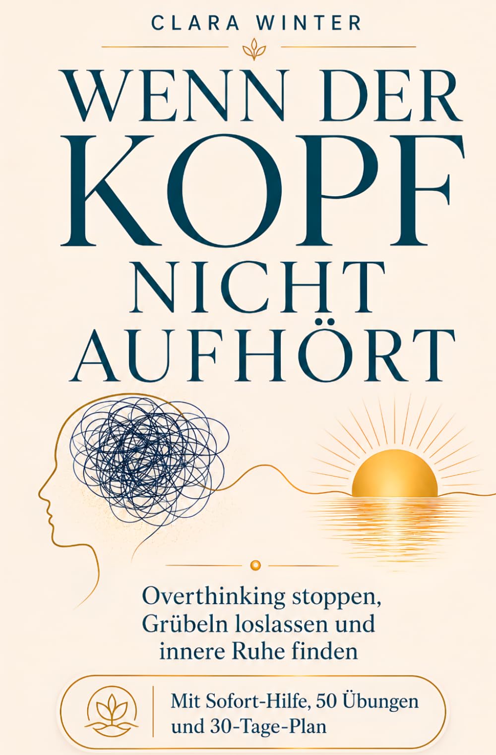 Wenn der Kopf nicht aufhört: Overthinking stoppen, Grübeln loslassen und innere Ruhe finden – mit Sofort- Hilfe, 50 Übungen und 30-Tage-Plan