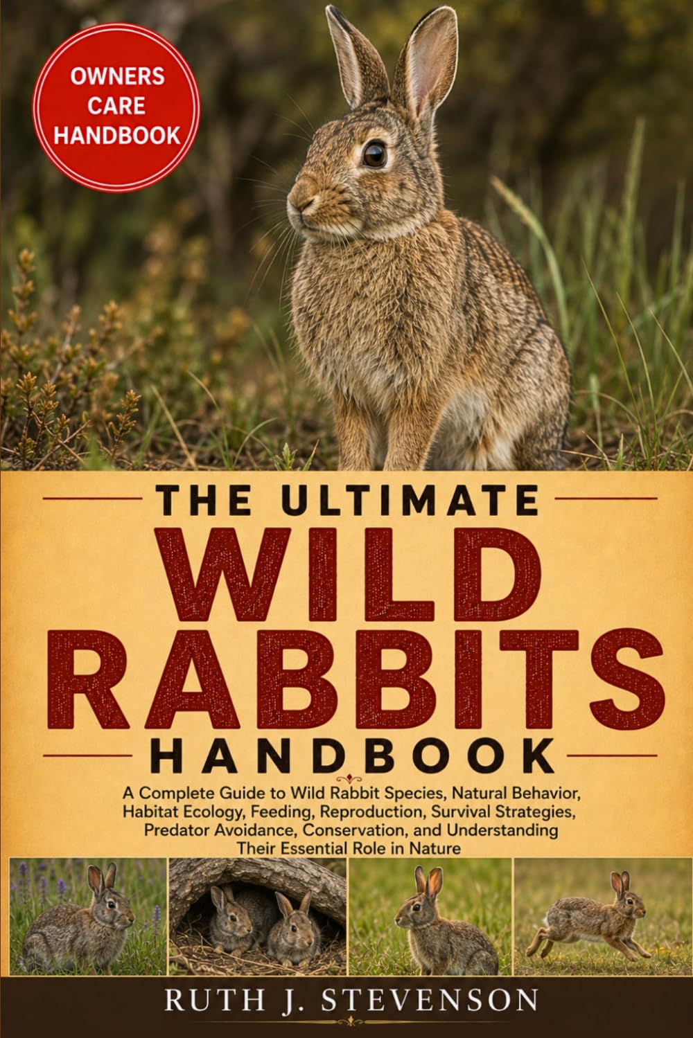THE ULTIMATE WILD RABBITS HANDBOOK: A Complete Guide to Wild Rabbit Species, Natural Behavior, Habitat Ecology, Feeding, Reproduction, Survival ... Understanding Their Essential Role in Nature