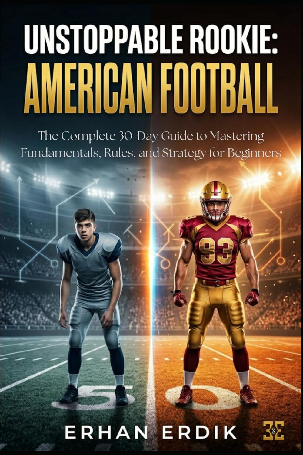 UNSTOPPABLE ROOKIE: AMERICAN FOOTBALL: The Complete 30-Day Guide to Mastering Fundamentals, Rules, and Strategy for Beginners