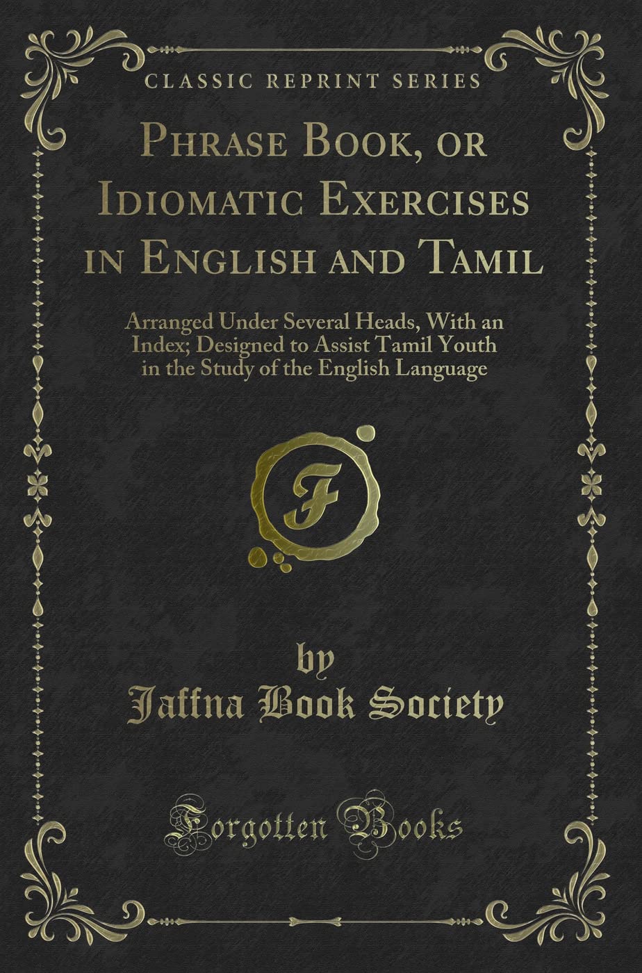 Phrase Book, or Idiomatic Exercises in English and Tamil: Arranged Under Several Heads, with an Index; Designed to Assist Tamil Youth in the Study of the English Language (Classic Reprint)