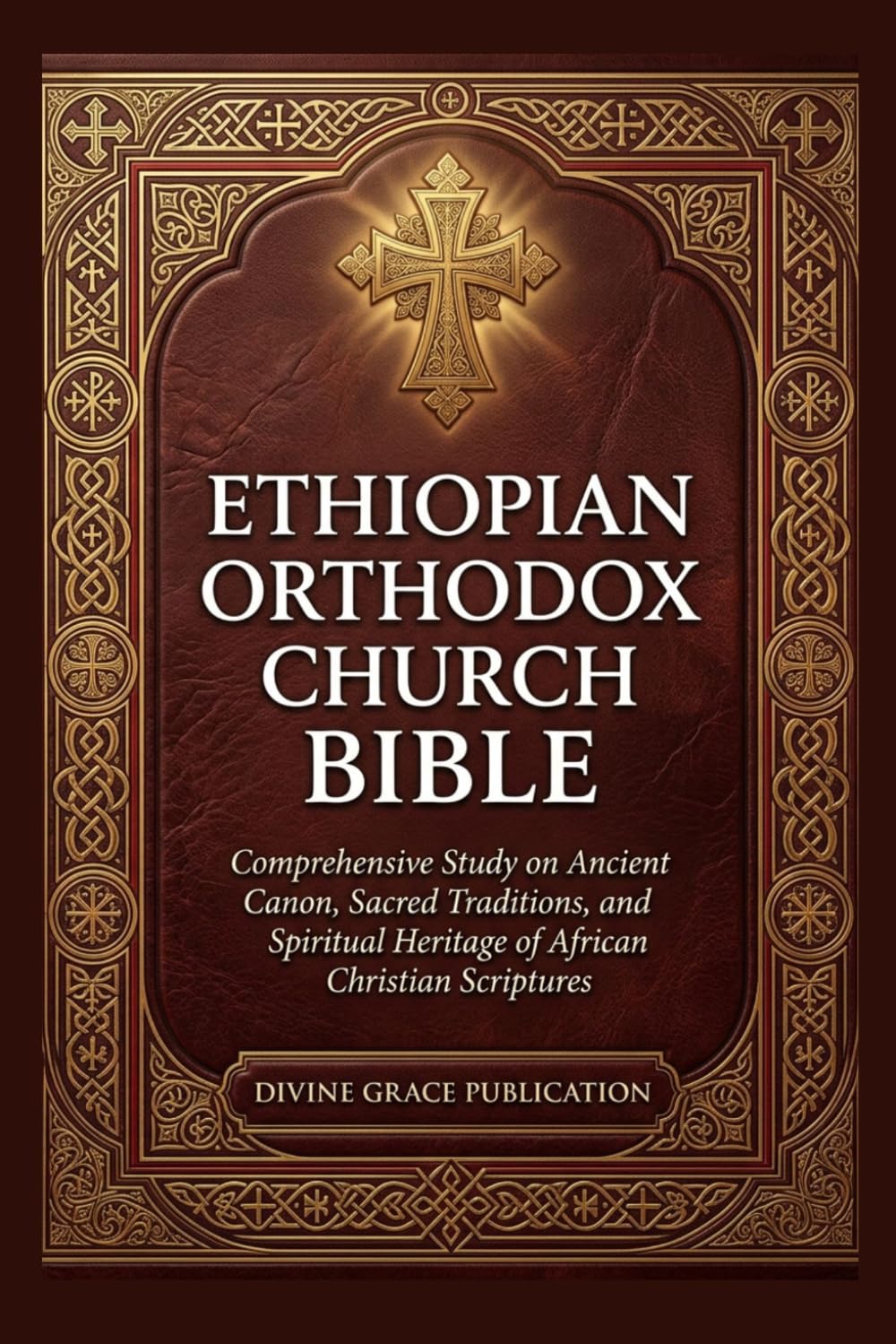 ETHIOPIAN ORTHODOX CHURCH BIBLE: Comprehensive Study on Ancient Canon, Sacred Traditions, and Spiritual Heritage of African Christian Scriptures