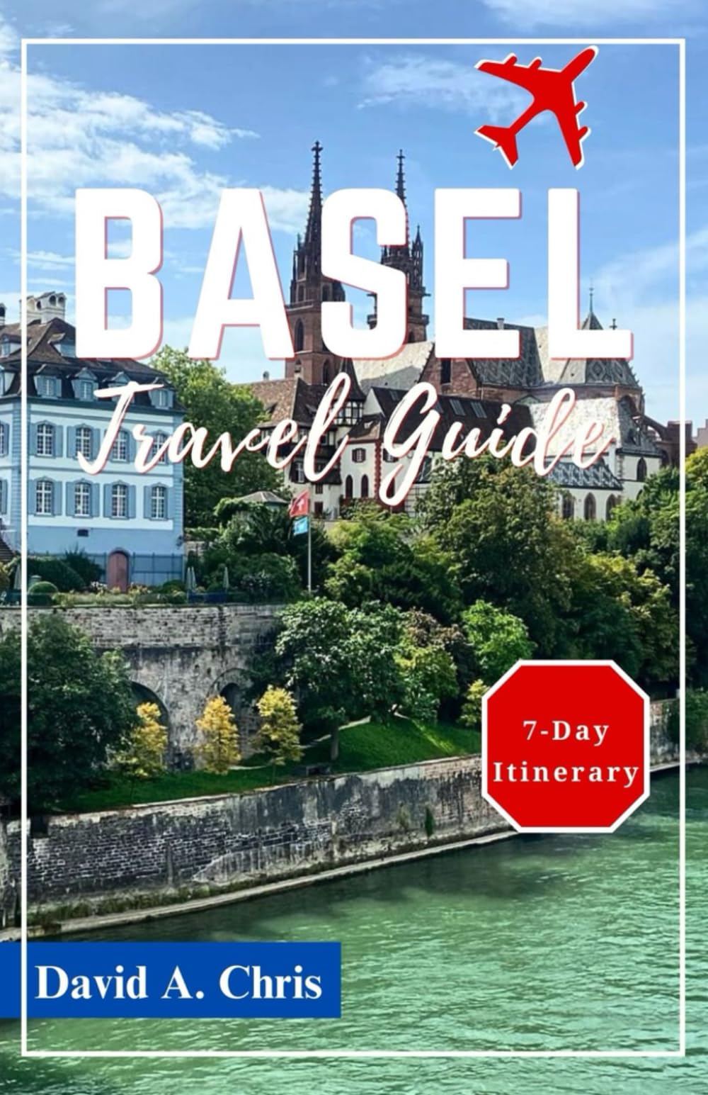 Basel Travel Guide 2024: Explore the Hidden Treasures, History and Unforgettable Day Trips of Switzerland (A Traveler's Handbook Guide)