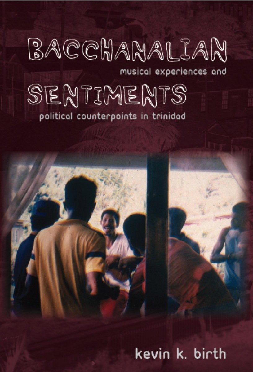 Bacchanalian Sentiments: Musical Experiences and Political Counterpoints in Trinidad
