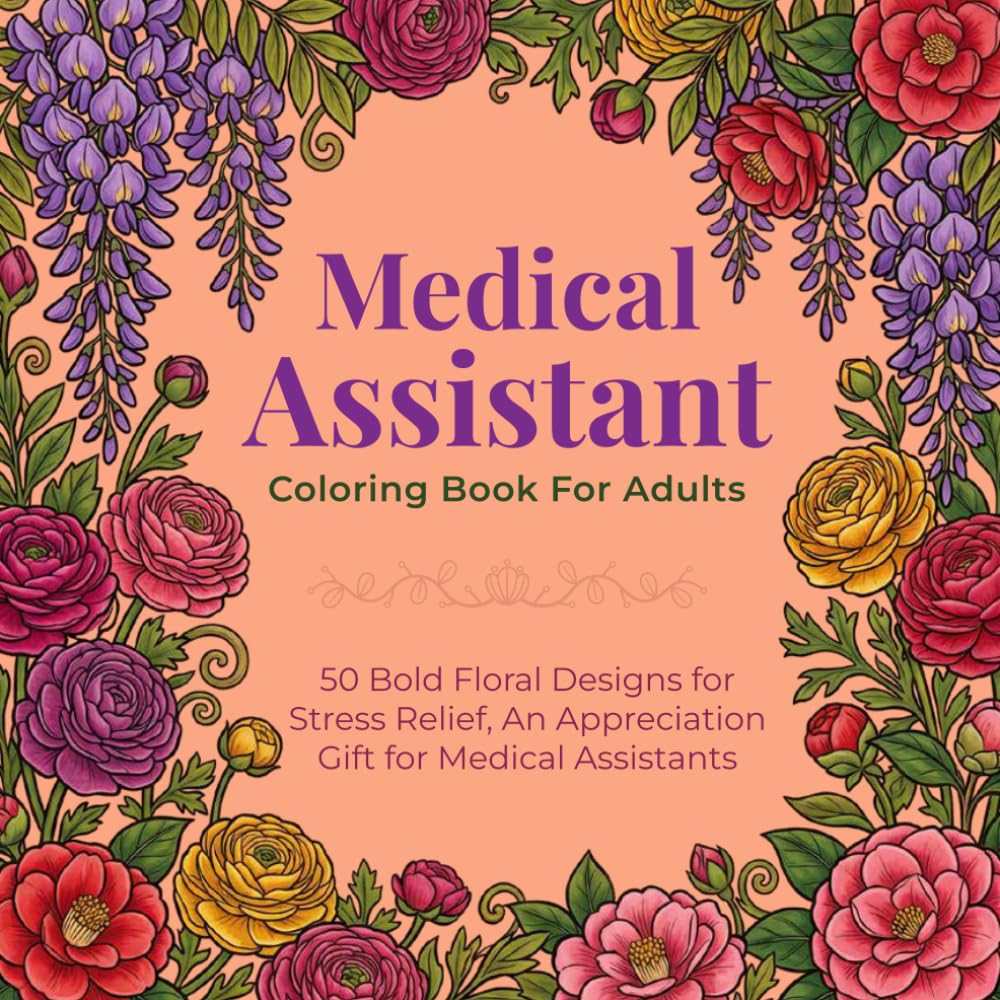 Medical Assistant Coloring Book for Adults: 50 Bold Floral Designs for Stress Relief — An Appreciation Gift for Medical Assistants