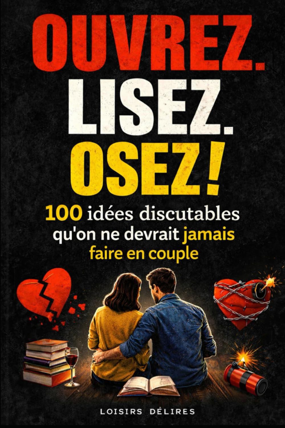 OUVREZ. LISEZ. OSEZ !: 100 idées discutables qu’on ne devrait jamais faire en couple