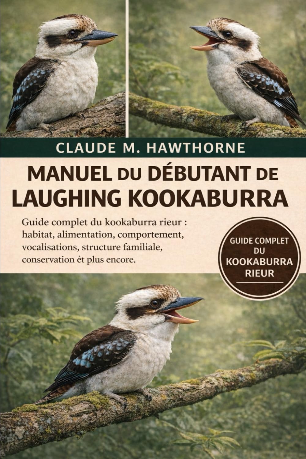 MANUEL DU DÉBUTANT DE LAUGHING KOOKABURRA: Guide complet du kookaburra rieur : habitat, alimentation, comportement, vocalisations, structure familiale, conservation et plus encore