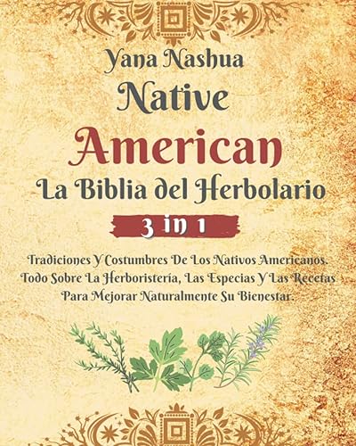 Native American La Biblia Del Herbolario: Tradiciones Y Costumbres De Los Nativos Americanos. Todo Sobre La Herboristería, Las Especias Y Las Recetas Para Mejorar Naturalmente Su Bienestar