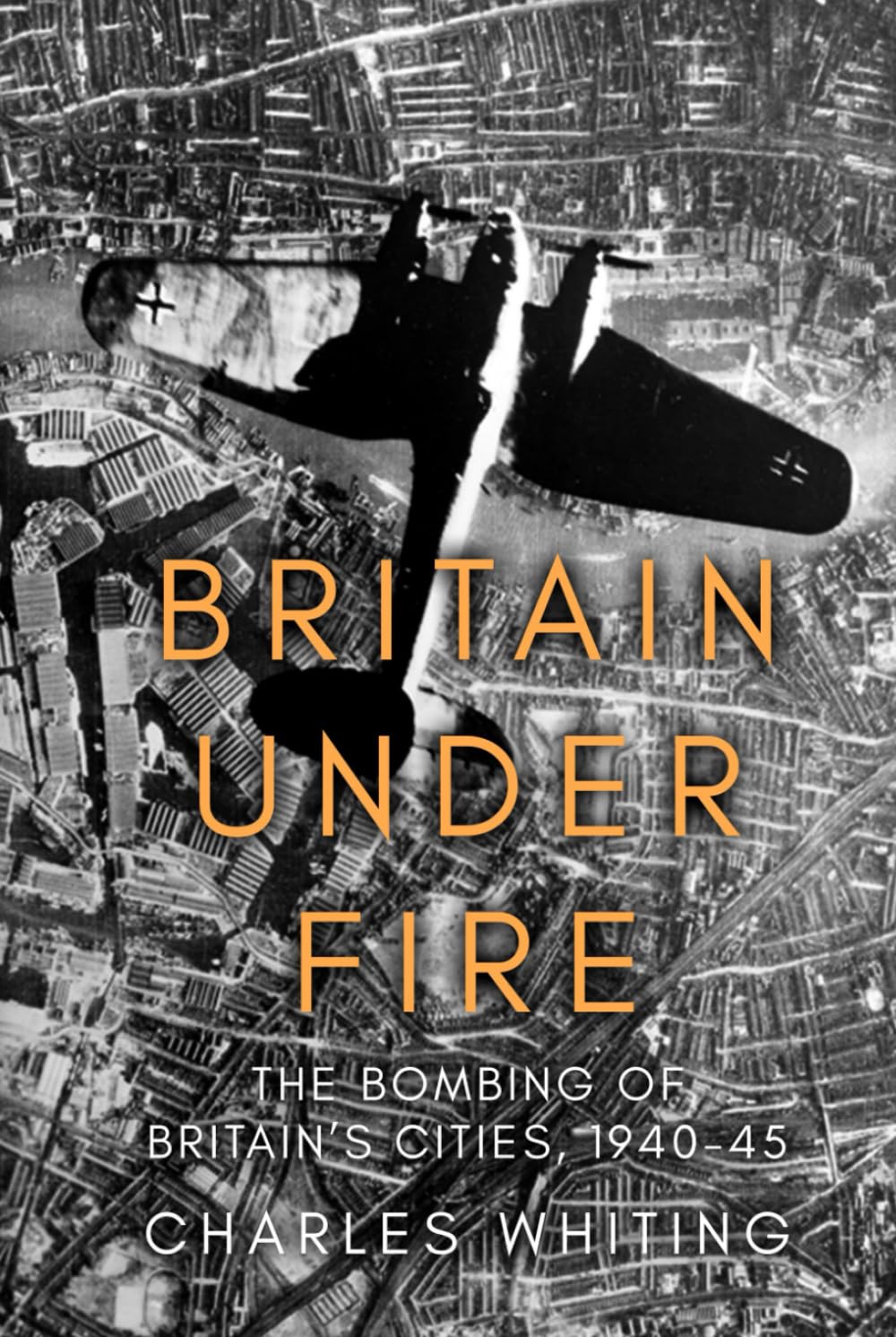 Britain Under Fire: The Bombing of Britain’s Cities, 1940-45