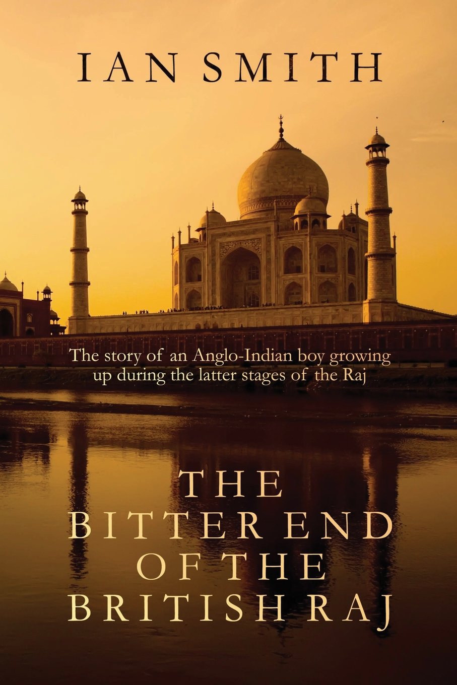 The Bitter End of the British Raj: The story of an Anglo-Indian boy growing up in India,