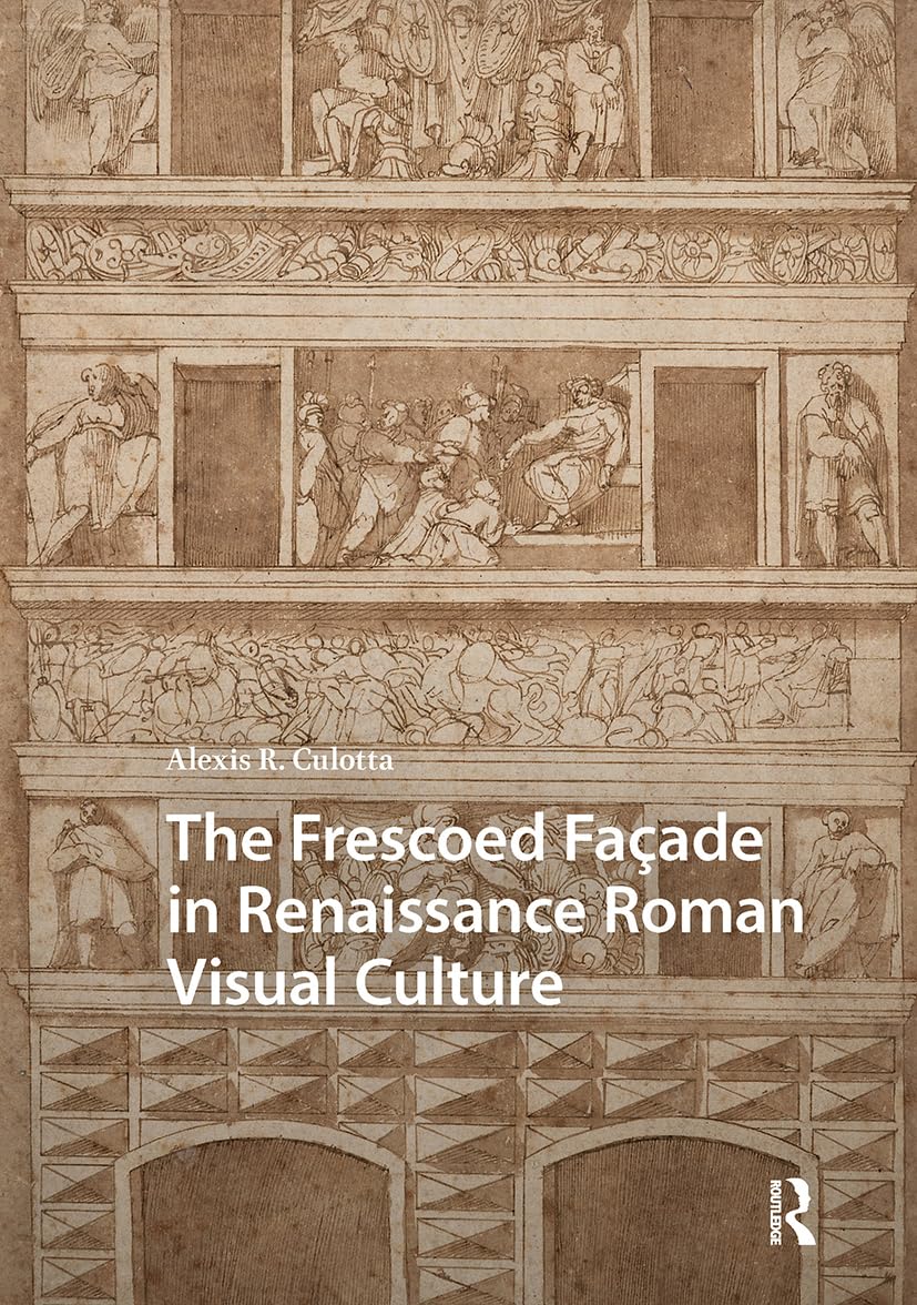 The Frescoed Façade in Renaissance Roman Visual Culture (Visual and Material Culture, 1300-1700)