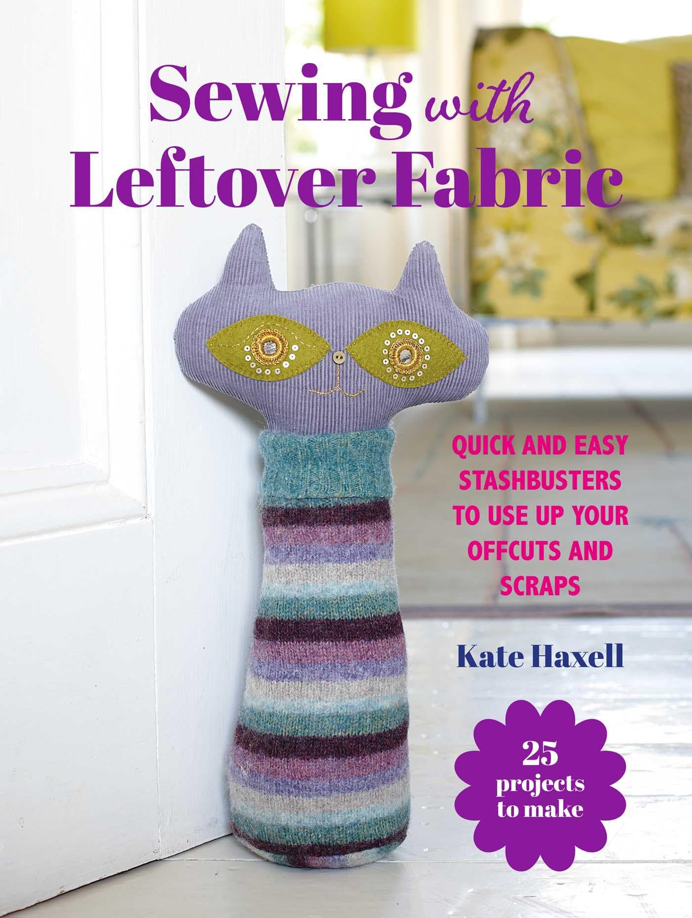 Sewing with Leftover Fabric: 25 projects to make: Quick and easy stashbusters to use up your offcuts and scraps (Craft with Leftovers)
