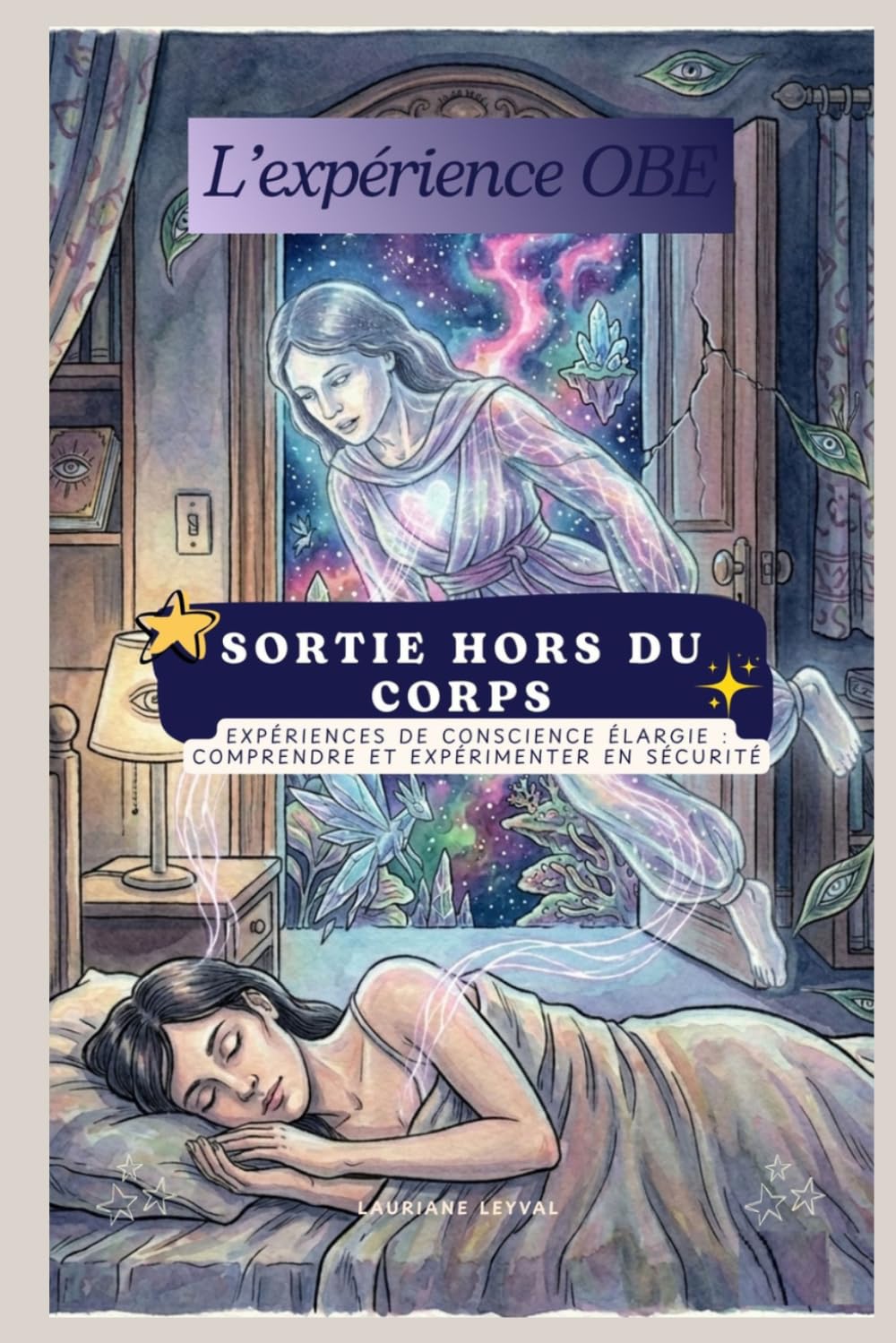 Sorties Hors du Corps - Le Guide Pratique - Expériences de conscience élargie : comprendre et expérimenter en sécurité