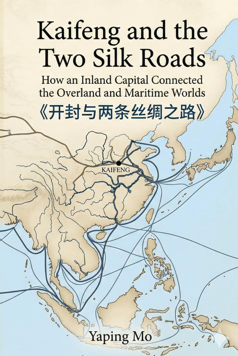 Kaifeng and the Two Silk Roads: How an Inland Capital Connected the Overland and Maritime Worlds
