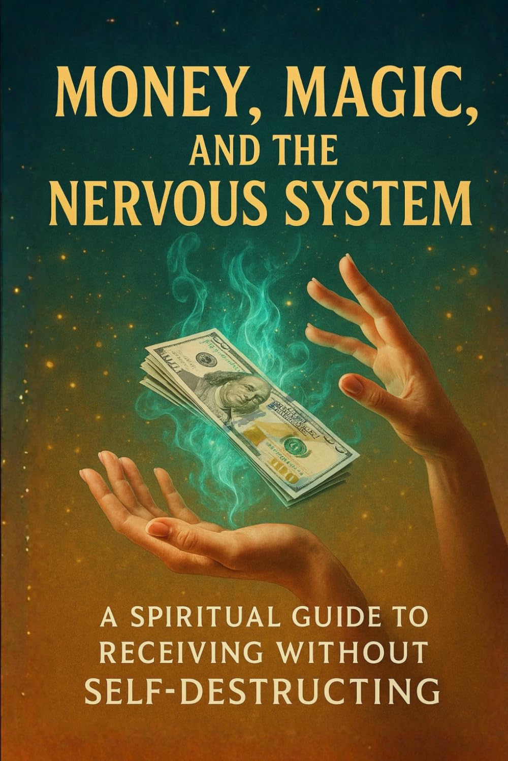 Money, Magic, and the Nervous System: A Spiritual Guide to Receiving Without Self-Destructing