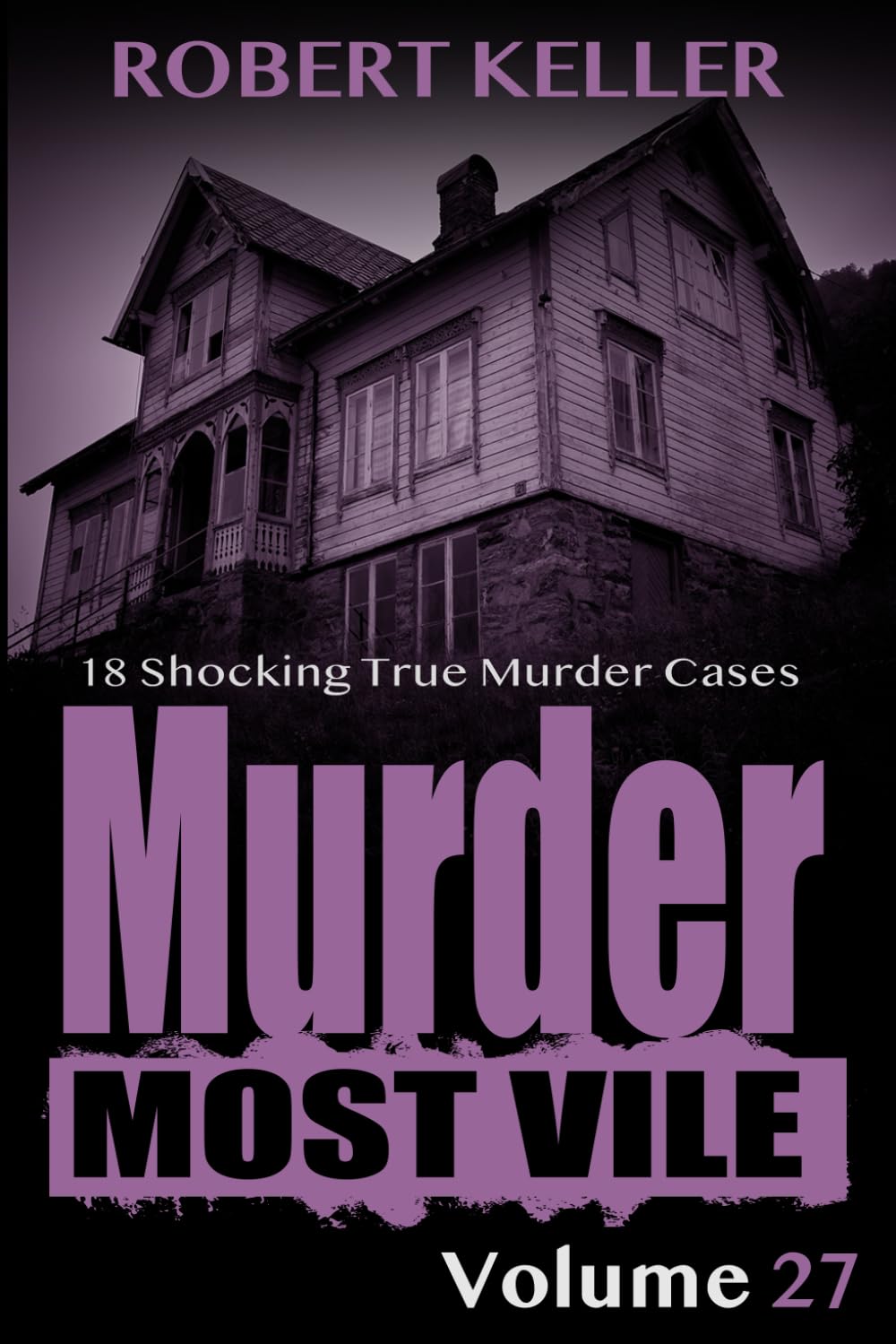 Murder Most Vile Volume 27: 18 Shocking True Crime Murder Cases