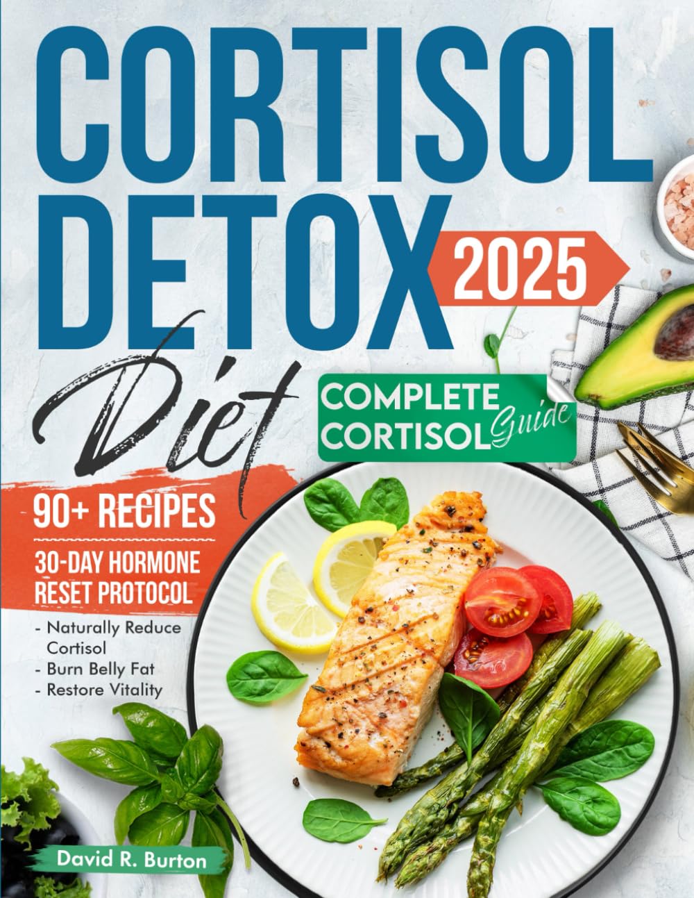 Cortisol Detox Diet 2025: A 30-Day Hormone Reset Protocol to Naturally Reduce Cortisol, Burn Belly Fat & Restore Vitality - Includes 90+ Hormone-Balancing Recipes and Complete Cortisol Guide