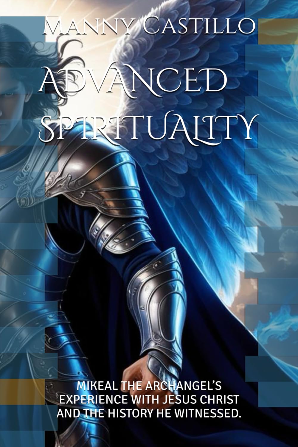 ADVANCED SPIRITUALITY: MIKEAL THE ARCHANGEL’S EXPERIENCE WITH JESUS CHRIST AND THE HISTORY HE WITNESSED.
