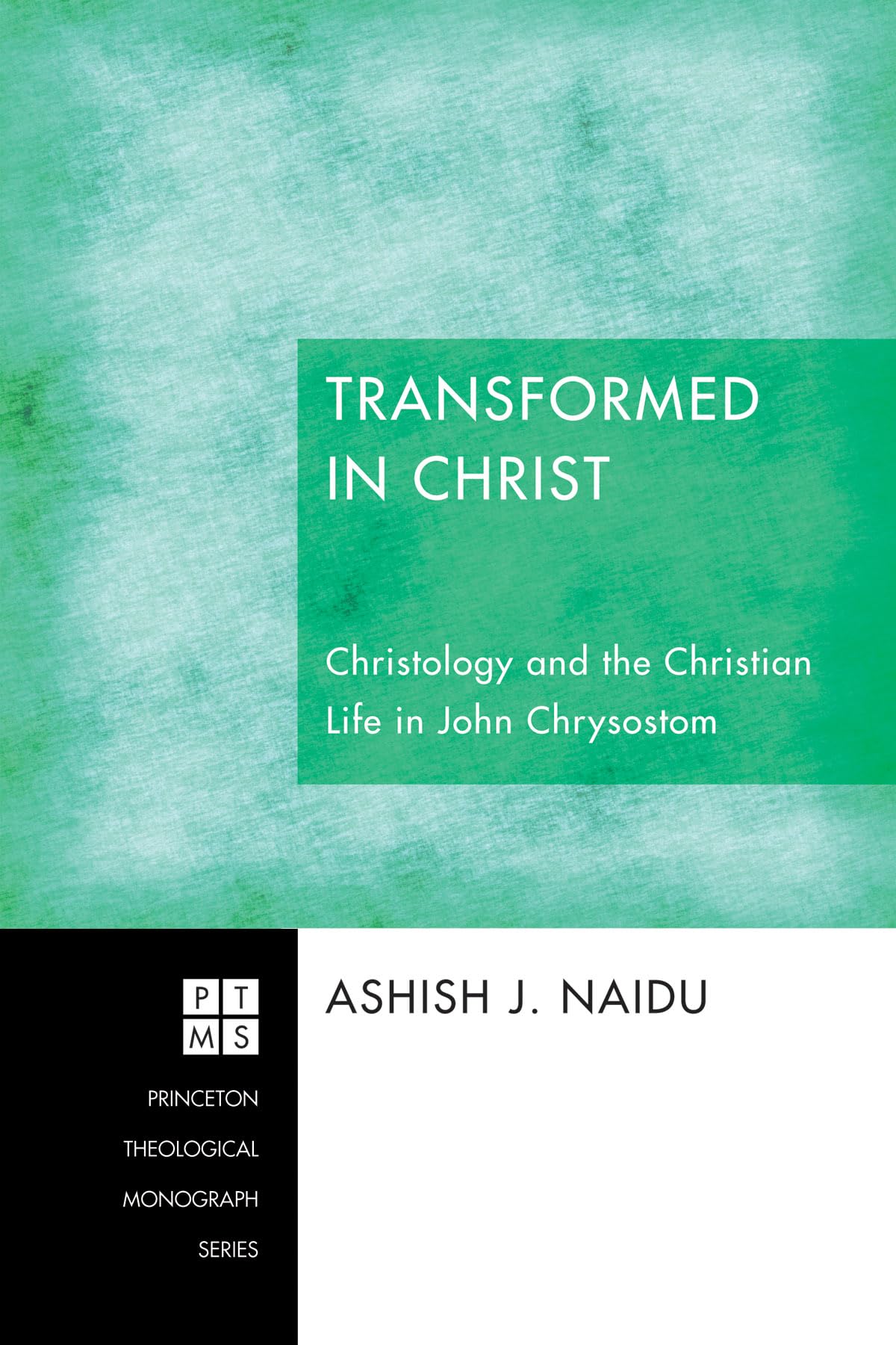 Transformed in Christ: Christology and the Christian Life in John Chrysostom: 188 (Princeton Theological Monograph)
