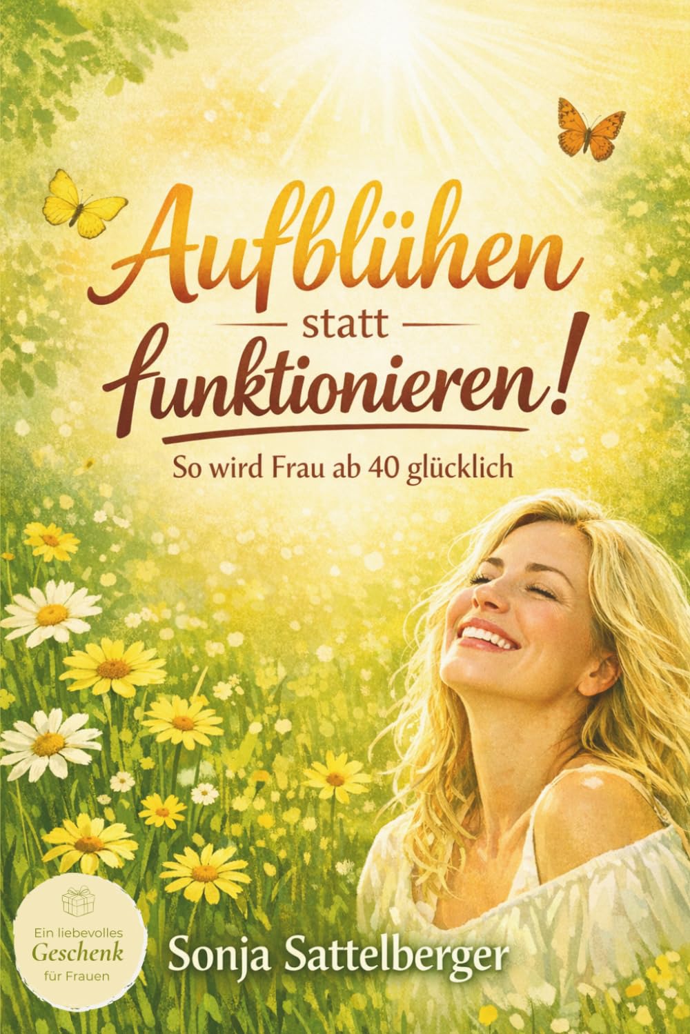 Aufblühen statt funktionieren!: So wird Frau ab 40 glücklich – Mit dem wissenschaftlich fundierten PERMA-Modell und alltagstauglichen Übungen zu mehr ... ideale Geschenk für Frauen zur Selbstfindung.