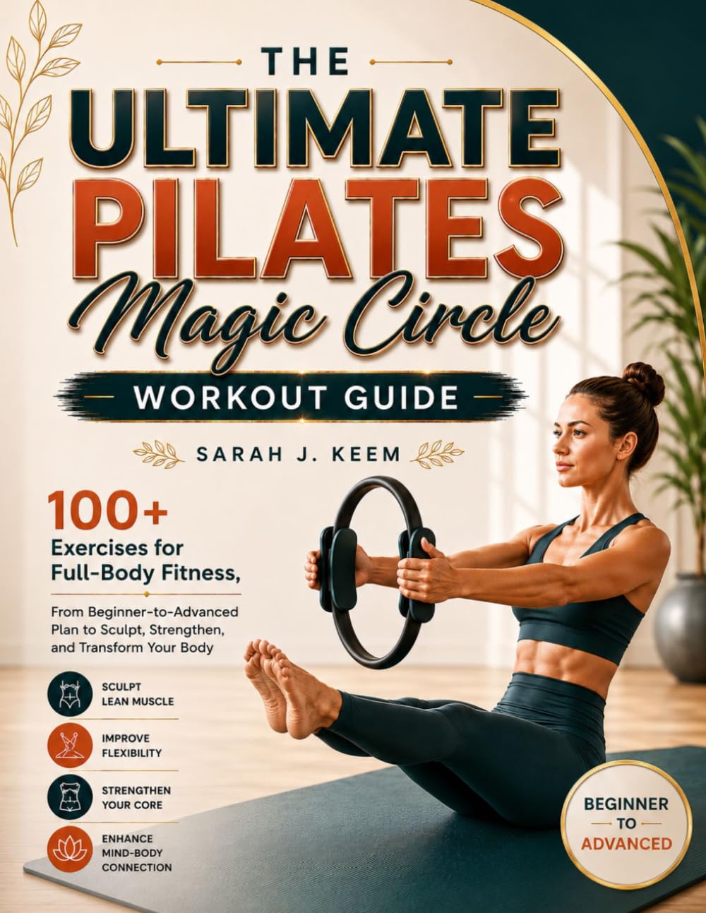 THE ULTIMATE PILATES MAGIC CIRCLE WORKOUT GUIDE: 100+ Exercises for Full-Body Fitness, From Beginner-to-Advanced Plan to Sculpt, Strengthen, and Transform Your Body