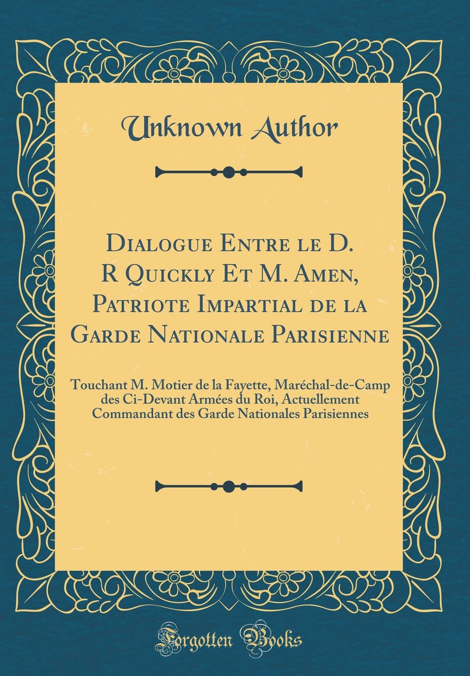 Dialogue Entre le D. R Quickly Et M. Amen, Patriote Impartial de la Garde Nationale Parisienne: Touchant M. Motier de la Fayette, Maréchal-de-Camp des ... Nationales Parisiennes (Classic Reprint)