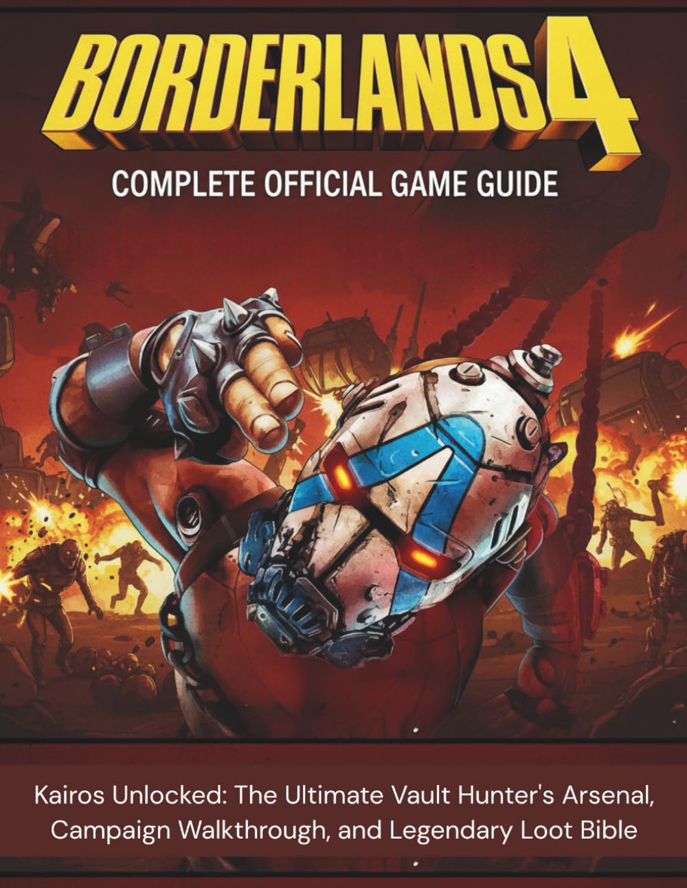 BORDERLANDS 4 COMPLETE OFFICIAL GAME GUIDE: Kairos Unlocked: The Ultimate Vault Hunter's Arsenal, Campaign Walkthrough, and Legendary Loot Bible