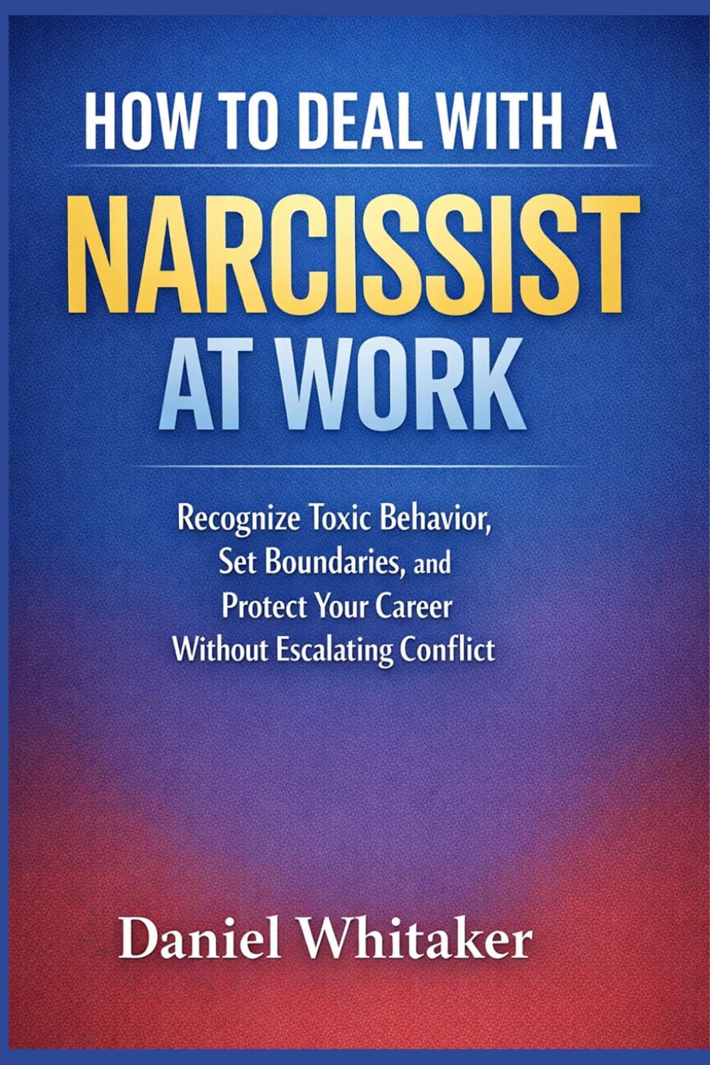 How to Deal with a Narcissist at Work: Recognize Toxic Behavior, Set Boundaries, and Protect Your Career Without Escalating Conflict