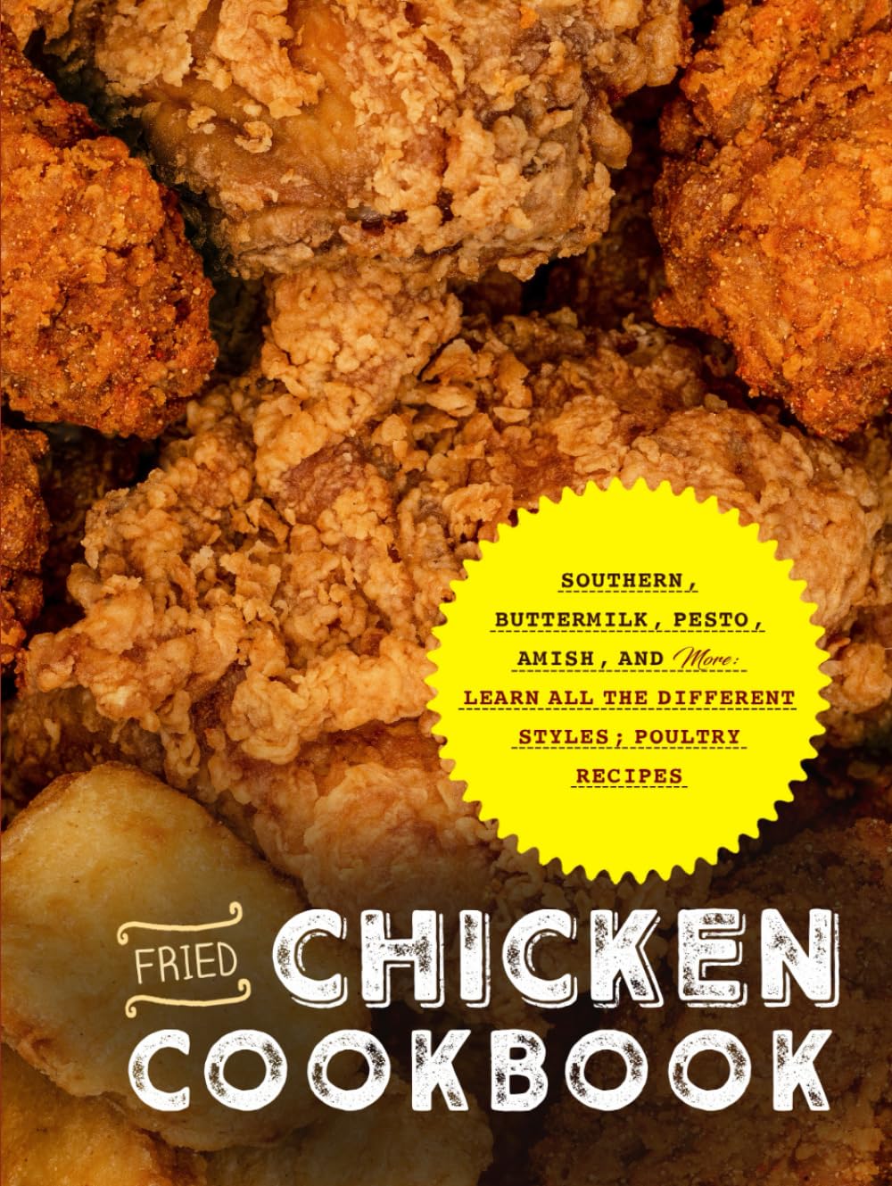 Fried Chicken Cookbook: Southern, Buttermilk, Pesto, Amish, and More; Learn All the Different Styles; Poultry Recipes (Fried Chicken Recipes)