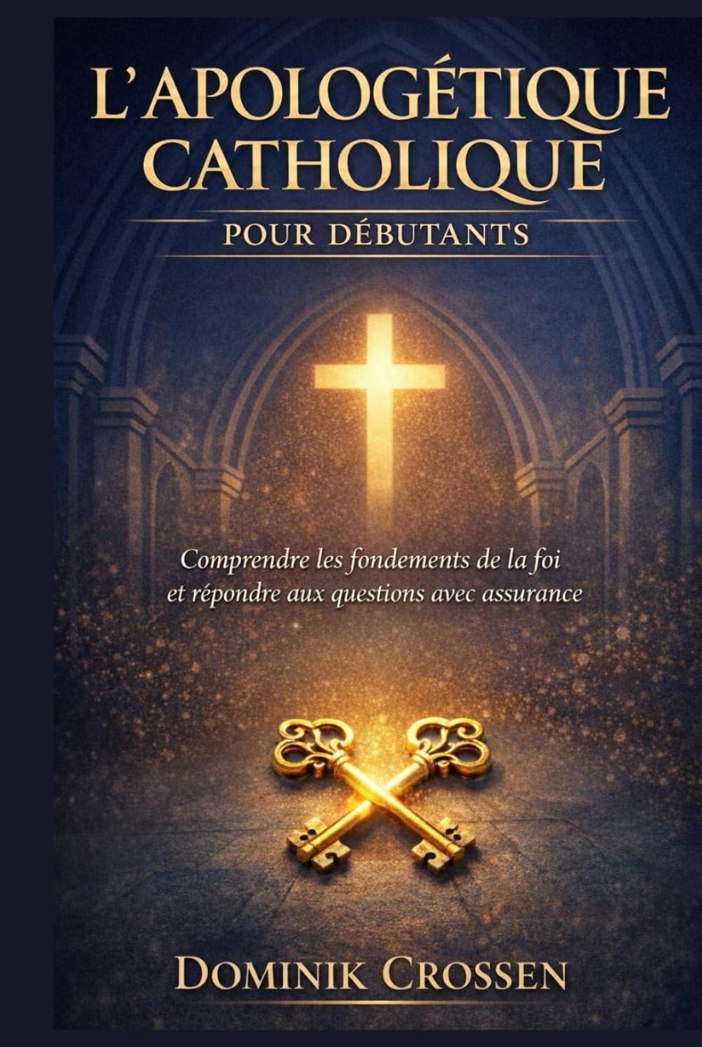 L'APOLOGÉTIQUE CATHOLIQUE POUR DÉBUTANTS: Comprendre les fondements de la foi et répondre aux questions avec assurance