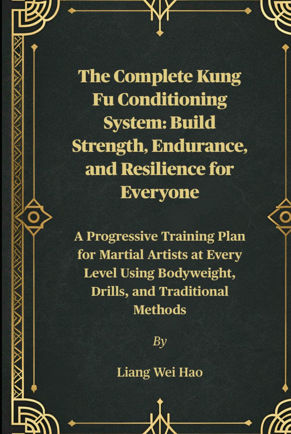The Complete Kung Fu Conditioning System: Build Strength, Endurance, and Resilience for Everyone: A Progressive Training Plan for Martial Artists at ... Bodyweight, Drills, and Traditional Methods