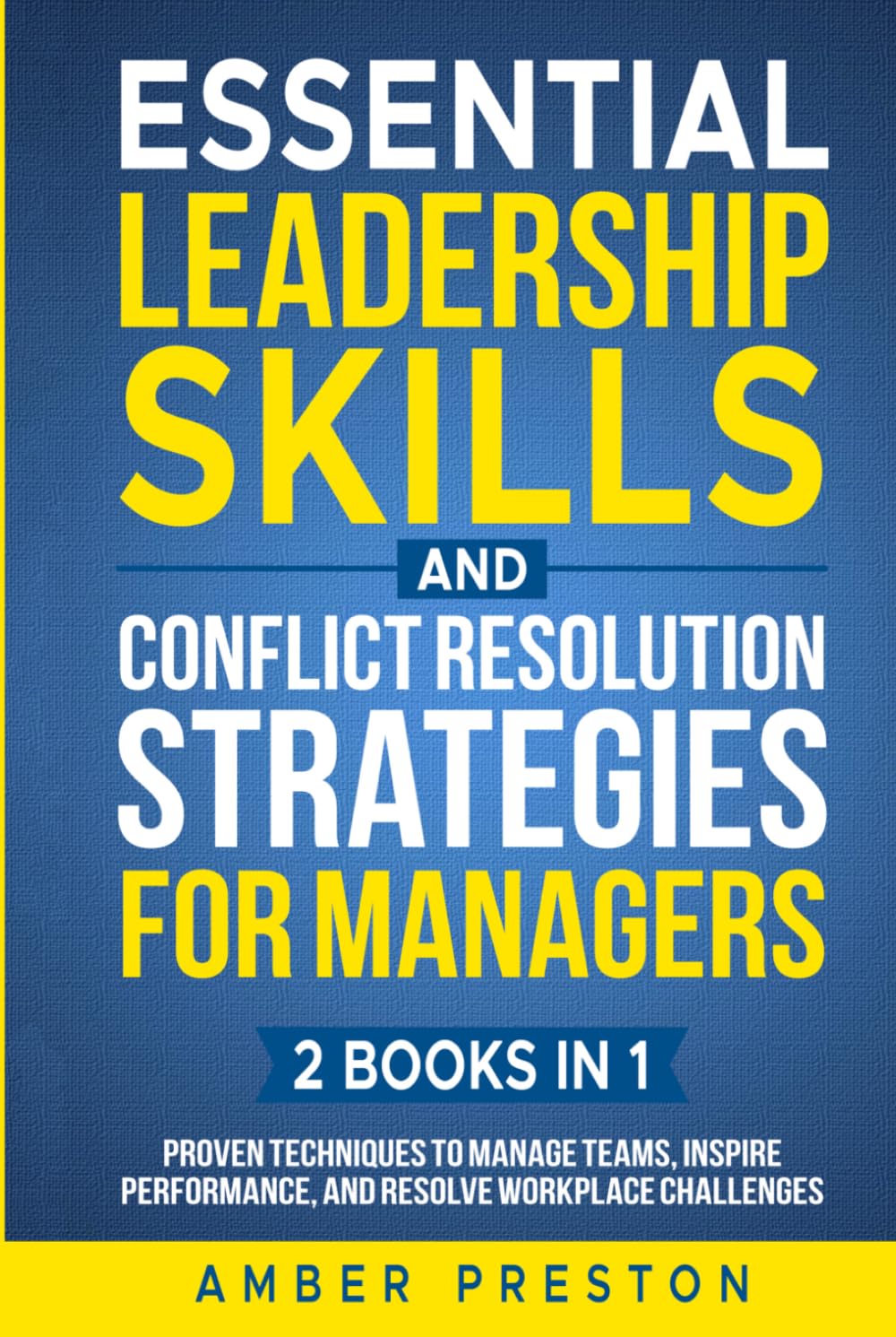 Essential Leadership Skills and Conflict Resolution Strategies for Managers (2 books in 1): Proven Techniques to Manage Teams, Inspire Performance, and Resolve Workplace Challenges